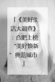 《美好生活大调查》：合肥上榜“美好焕新”典范城市