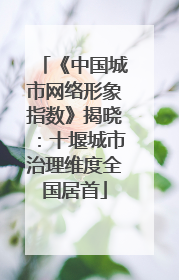 《中国城市网络形象指数》揭晓：十堰城市治理维度全国居首