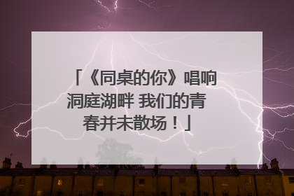 《同桌的你》唱响洞庭湖畔 我们的青春并未散场！