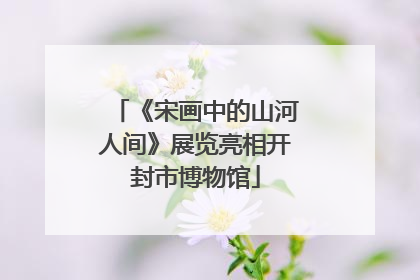 《宋画中的山河人间》展览亮相开封市博物馆