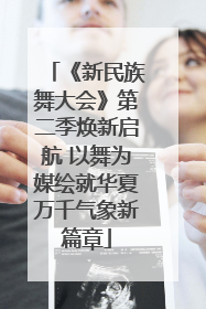 《新民族舞大会》第二季焕新启航 以舞为媒绘就华夏万千气象新篇章