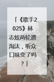 《歌手2025》林志炫两轮遭淘汰，听众口味变了吗？