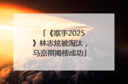 《歌手2025》林志炫被淘汰，马嘉祺揭榜成功