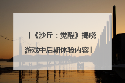 《沙丘：觉醒》揭晓游戏中后期体验内容