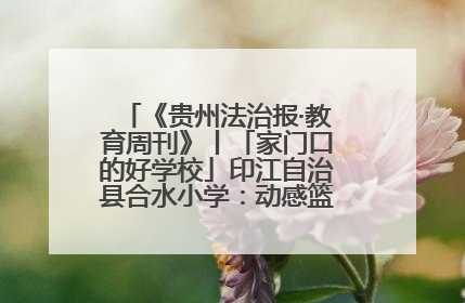 《贵州法治报·教育周刊》丨「家门口的好学校」印江自治县合水小学：动感篮球操 活力满校园