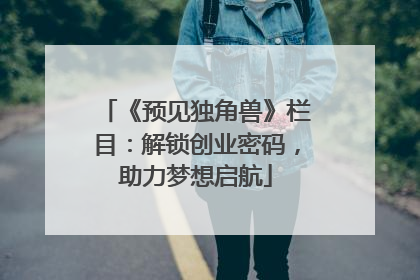 《预见独角兽》栏目：解锁创业密码，助力梦想启航