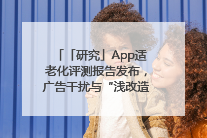 「研究」App适老化评测报告发布，广告干扰与“浅改造”问题仍明显