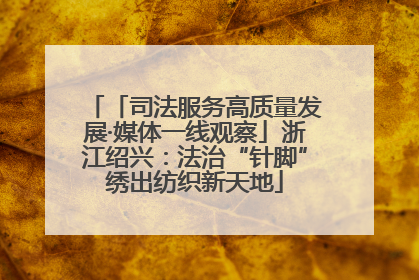 「司法服务高质量发展·媒体一线观察」浙江绍兴：法治“针脚”绣出纺织新天地