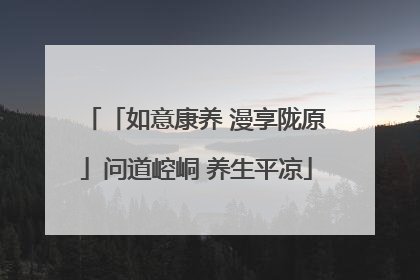 「如意康养 漫享陇原」问道崆峒 养生平凉