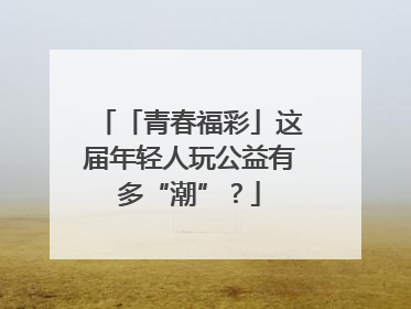 「青春福彩」这届年轻人玩公益有多“潮”？