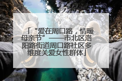“爱在周口路，情暖母亲节”——市北区洛阳路街道周口路社区多维度关爱女性群体