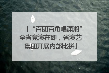 “百团百角唱潇湘”全省竞演在即，省演艺集团开展内部比拼