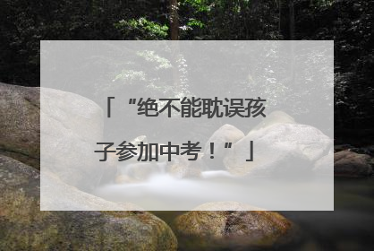 “绝不能耽误孩子参加中考！”