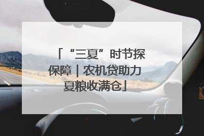 “三夏”时节探保障｜农机贷助力夏粮收满仓