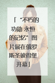 “不朽的功勋 永恒的记忆”图片展在俄罗斯圣彼得堡开幕