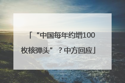 “中国每年约增100枚核弹头”？中方回应