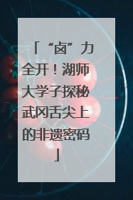 “卤”力全开！湖师大学子探秘武冈舌尖上的非遗密码