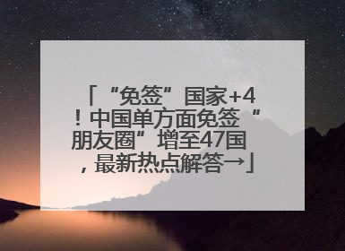 “免签”国家+4！中国单方面免签“朋友圈”增至47国，最新热点解答→