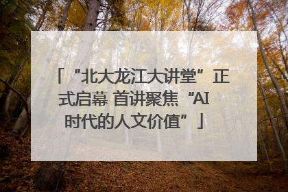 “北大龙江大讲堂”正式启幕 首讲聚焦“AI时代的人文价值”