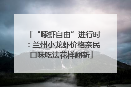 “嗦虾自由”进行时：兰州小龙虾价格亲民口味吃法花样翻新