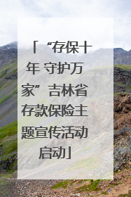 “存保十年 守护万家”吉林省存款保险主题宣传活动启动