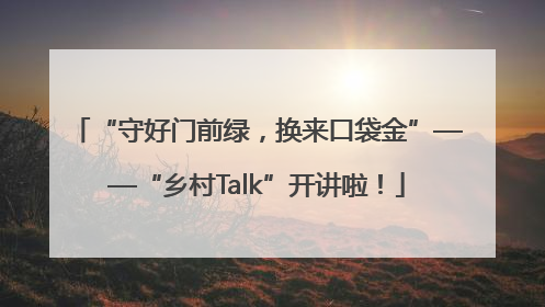 “守好门前绿，换来口袋金”——“乡村Talk”开讲啦！
