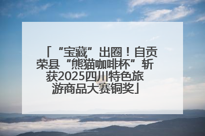 “宝藏”出圈！自贡荣县“熊猫咖啡杯”斩获2025四川特色旅游商品大赛铜奖