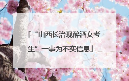 “山西长治现醉酒女考生”一事为不实信息