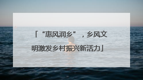 “惠风润乡”，乡风文明激发乡村振兴新活力