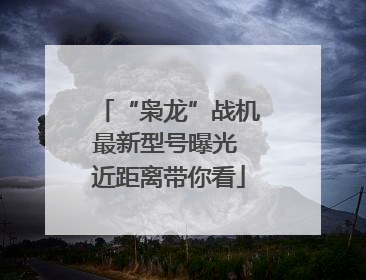 “枭龙”战机最新型号曝光 近距离带你看