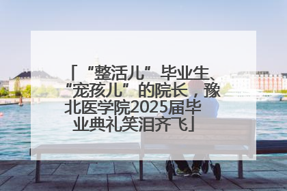 “整活儿”毕业生、“宠孩儿”的院长，豫北医学院2025届毕业典礼笑泪齐飞