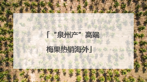“泉州产”高端梅果热销海外