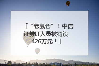 “老鼠仓”！中信证券IT人员被罚没426万元！