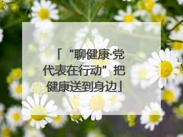 “聊健康·党代表在行动”把健康送到身边