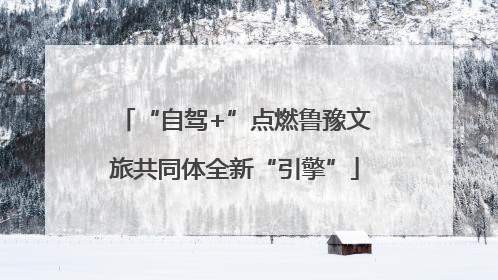 “自驾+”点燃鲁豫文旅共同体全新“引擎”
