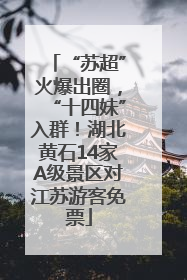 “苏超”火爆出圈，“十四妹”入群！湖北黄石14家A级景区对江苏游客免票