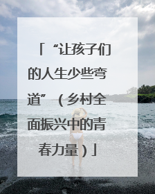 “让孩子们的人生少些弯道”（乡村全面振兴中的青春力量）