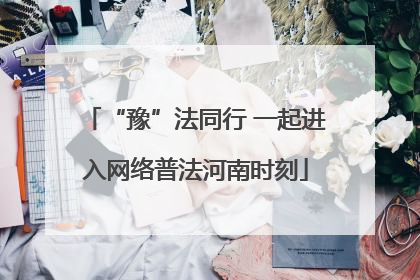“豫”法同行 一起进入网络普法河南时刻