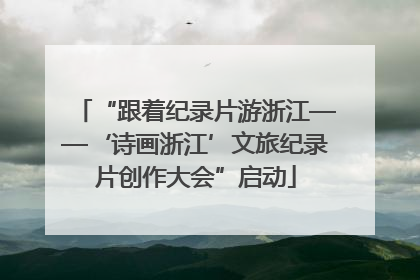 “跟着纪录片游浙江——‘诗画浙江’文旅纪录片创作大会”启动