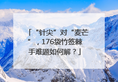 “针尖”对“麦芒”，176袋竹签棘手难题如何解？