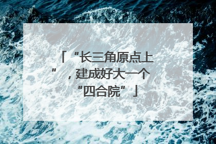 “长三角原点上”，建成好大一个“四合院”