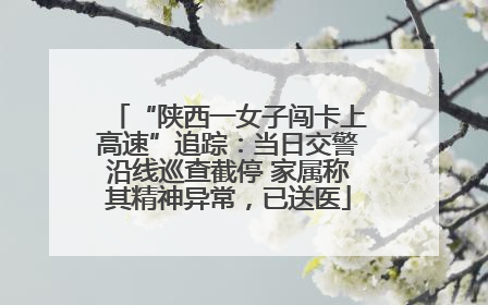 “陕西一女子闯卡上高速”追踪：当日交警沿线巡查截停 家属称其精神异常，已送医