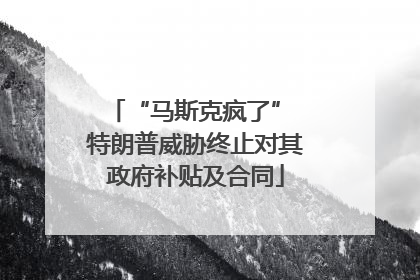 “马斯克疯了” 特朗普威胁终止对其政府补贴及合同