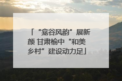 “龛谷风韵”展新颜 甘肃榆中“和美乡村”建设动力足