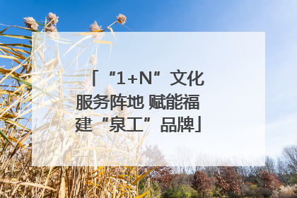 “1+N”文化服务阵地 赋能福建“泉工”品牌