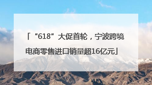 “618”大促首轮，宁波跨境电商零售进口销量超16亿元