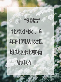 “90后”北京小伙，6年时间从故纸堆找回北京有轨电车
