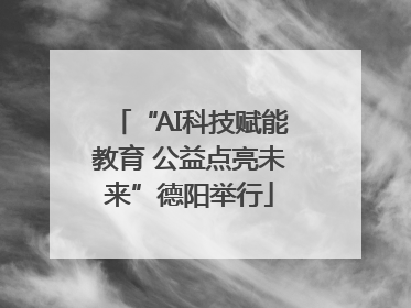 “AI科技赋能教育 公益点亮未来”德阳举行