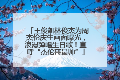 王俊凯林俊杰为周杰伦庆生画面曝光，浪漫弹唱生日歌！直呼“杰伦哥最帅”