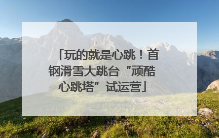玩的就是心跳！首钢滑雪大跳台“顽酷心跳塔”试运营